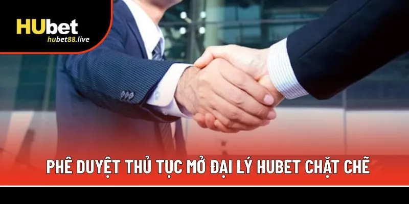 Phê duyệt thủ tục mở đại lý Hubet chặt chẽ